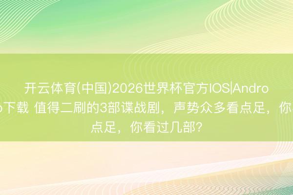 开云体育(中国)2026世界杯官方IOS|Android手机app下载 值得二刷的3部谍战剧，声势众多看点足，你看过几部？