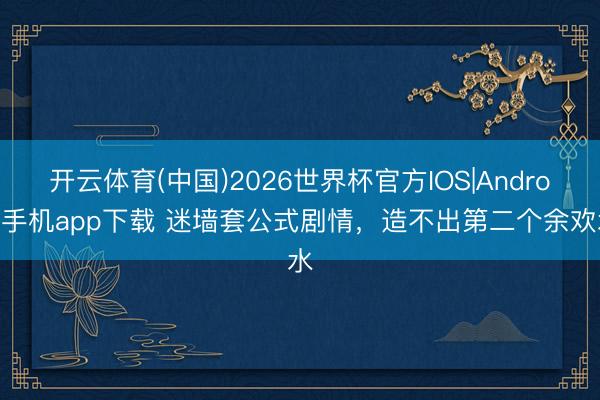 开云体育(中国)2026世界杯官方IOS|Android手机app下载 迷墙套公式剧情，造不出第二个余欢水