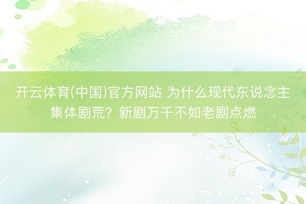 开云体育(中国)官方网站 为什么现代东说念主集体剧荒？新剧万千不如老剧点燃