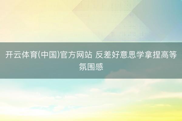 开云体育(中国)官方网站 反差好意思学拿捏高等氛围感