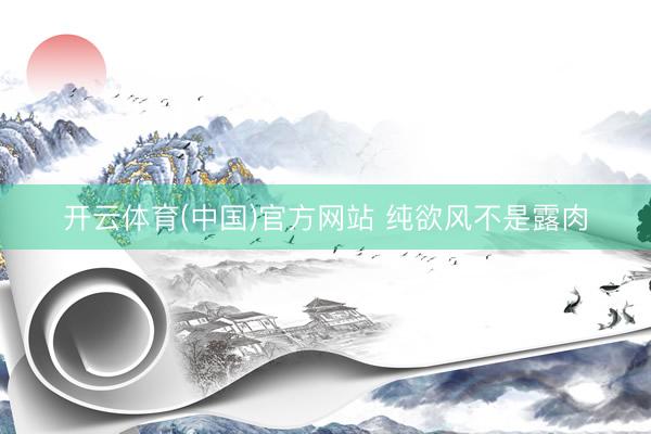 开云体育(中国)官方网站 纯欲风不是露肉