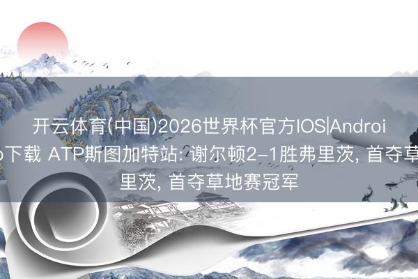 开云体育(中国)2026世界杯官方IOS|Android手机app下载 ATP斯图加特站: 谢尔顿2-1胜弗里茨， 首夺草地赛冠军