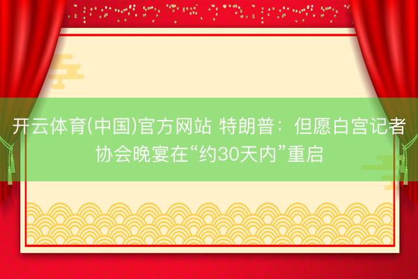 开云体育(中国)官方网站 特朗普：但愿白宫记者协会晚宴在“约30天内”重启