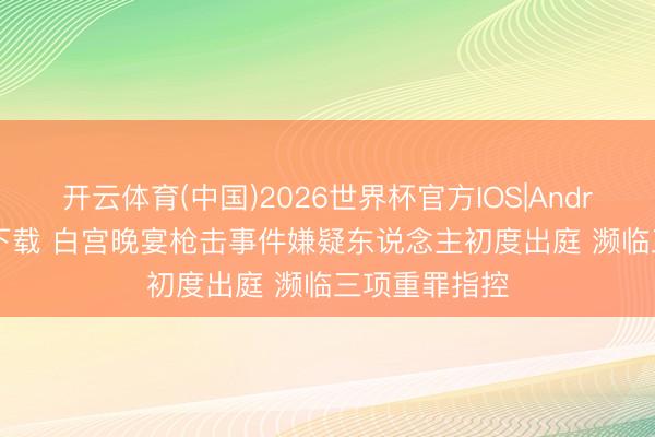 开云体育(中国)2026世界杯官方IOS|Android手机app下载 白宫晚宴枪击事件嫌疑东说念主初度出庭 濒临三项重罪指控