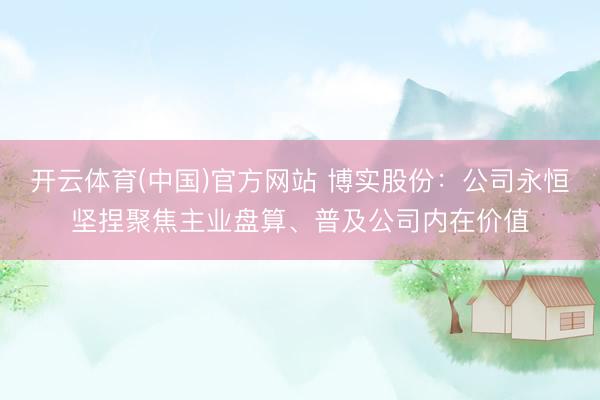 开云体育(中国)官方网站 博实股份：公司永恒坚捏聚焦主业盘算、普及公司内在价值