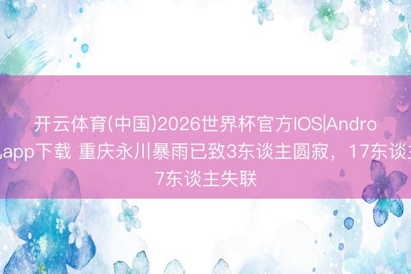 开云体育(中国)2026世界杯官方IOS|Android手机app下载 重庆永川暴雨已致3东谈主圆寂,17东谈主失联