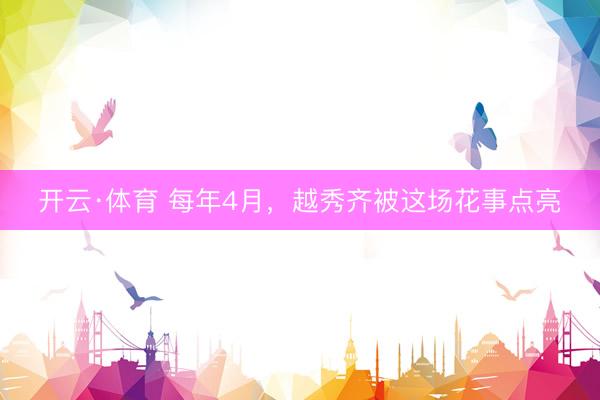 开云·体育 每年4月,越秀齐被这场花事点亮