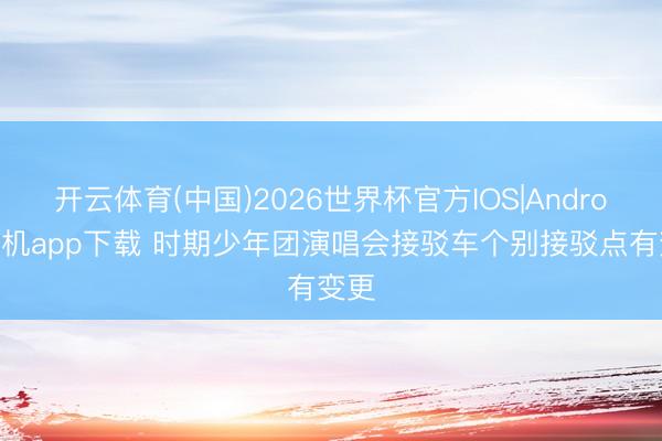 开云体育(中国)2026世界杯官方IOS|Android手机app下载 时期少年团演唱会接驳车个别接驳点有变更