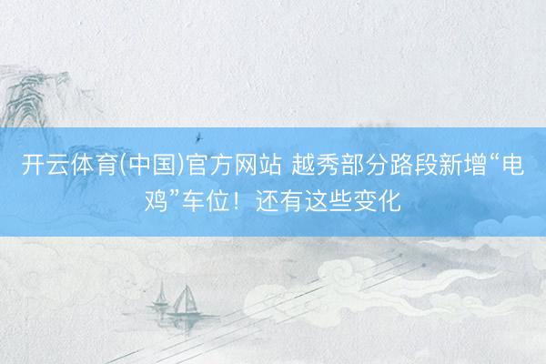 开云体育(中国)官方网站 越秀部分路段新增“电鸡”车位！还有这些变化