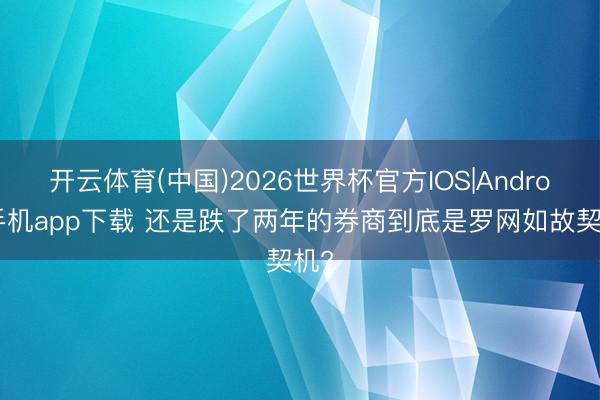 开云体育(中国)2026世界杯官方IOS|Android手机app下载 还是跌了两年的券商到底是罗网如故契机?