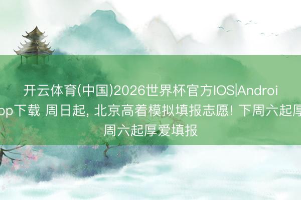 开云体育(中国)2026世界杯官方IOS|Android手机app下载 周日起， 北京高着模拟填报志愿! 下周六起厚爱填报